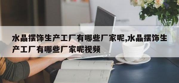 水晶摆饰生产工厂有哪些厂家呢,水晶摆饰生产工厂有哪些厂家呢视频