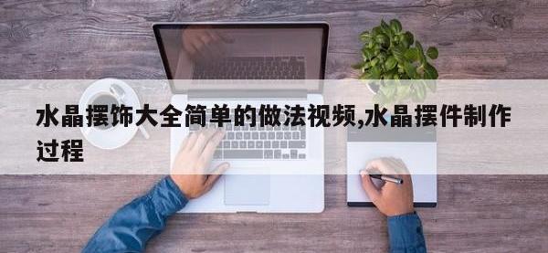 水晶摆饰大全简单的做法视频,水晶摆件制作过程
