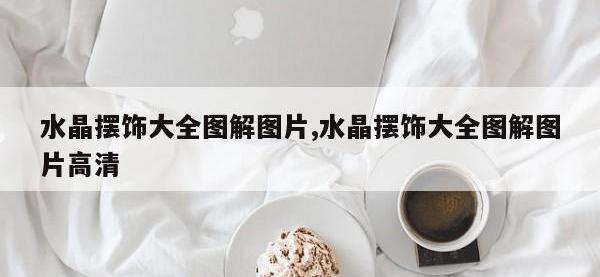 水晶摆饰大全图解图片,水晶摆饰大全图解图片高清
