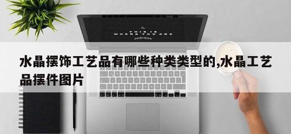水晶摆饰工艺品有哪些种类类型的,水晶工艺品摆件图片