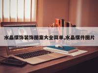 水晶摆饰装饰图案大全简单,水晶摆件图片