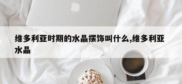 维多利亚时期的水晶摆饰叫什么,维多利亚 水晶