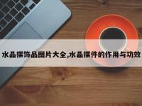 水晶摆饰品图片大全,水晶摆件的作用与功效