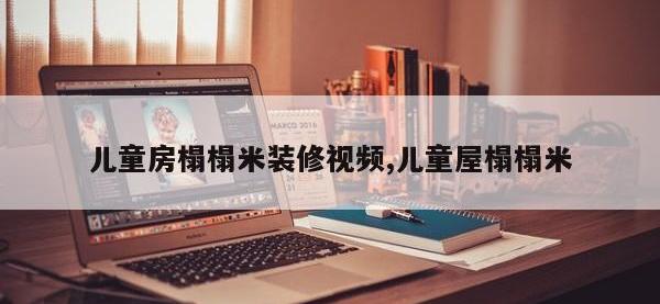 儿童房榻榻米装修视频,儿童屋榻榻米