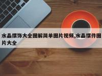 水晶摆饰大全图解简单图片视频,水晶摆件图片大全