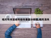 晓月和风装修风格效果图分析图,晓月清风