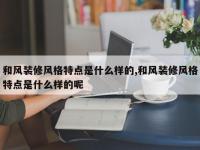 和风装修风格特点是什么样的,和风装修风格特点是什么样的呢
