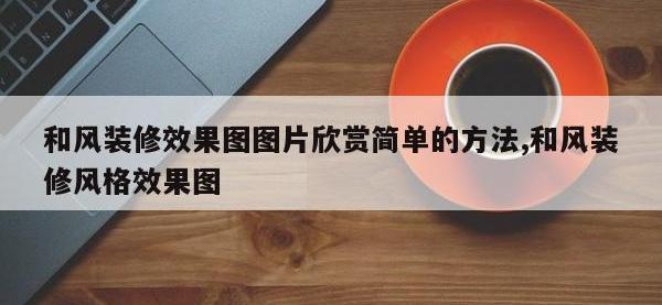 和风装修效果图图片欣赏简单的方法,和风装修风格效果图