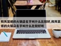 和风装修的火锅店名字叫什么比较好,和风装修的火锅店名字叫什么比较好听