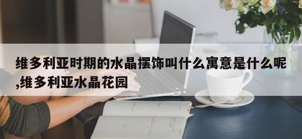 维多利亚时期的水晶摆饰叫什么寓意是什么呢,维多利亚水晶花园