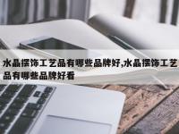 水晶摆饰工艺品有哪些品牌好,水晶摆饰工艺品有哪些品牌好看