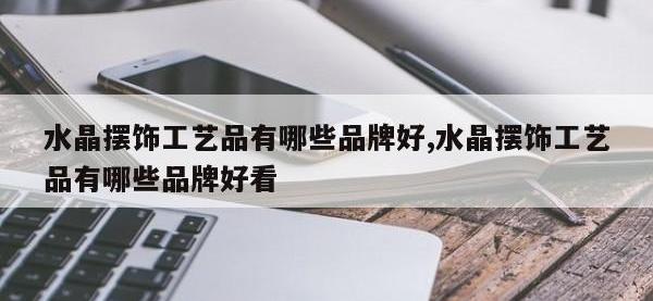 水晶摆饰工艺品有哪些品牌好,水晶摆饰工艺品有哪些品牌好看