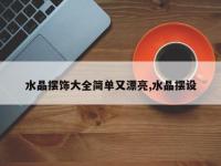 水晶摆饰大全简单又漂亮,水晶摆设