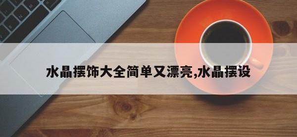 水晶摆饰大全简单又漂亮,水晶摆设