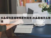 水晶摆饰直播视频素材简单,水晶直播怎么赚钱