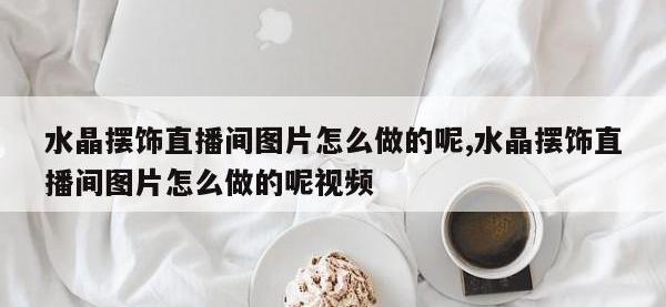 水晶摆饰直播间图片怎么做的呢,水晶摆饰直播间图片怎么做的呢视频
