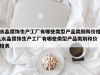 水晶摆饰生产工厂有哪些类型产品类别和价格,水晶摆饰生产工厂有哪些类型产品类别和价格表