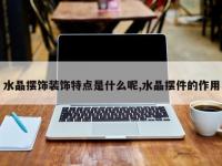 水晶摆饰装饰特点是什么呢,水晶摆件的作用