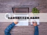 水晶摆饰图片大全集,水晶摆件