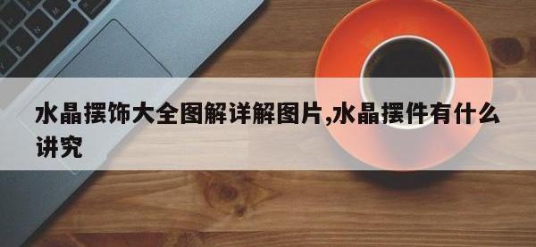 水晶摆饰大全图解详解图片,水晶摆件有什么讲究