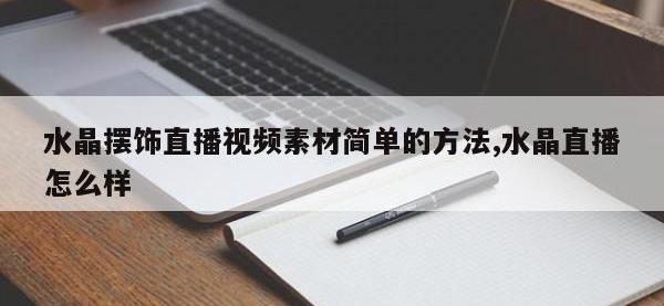 水晶摆饰直播视频素材简单的方法,水晶直播怎么样