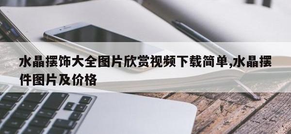 水晶摆饰大全图片欣赏视频下载简单,水晶摆件图片及价格