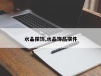 水晶摆饰,水晶饰品摆件